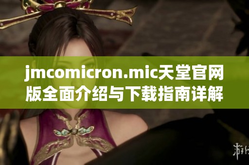 jmcomicron.mic天堂官网版全面介绍与下载指南详解