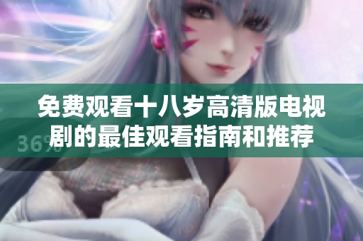 免费观看十八岁高清版电视剧的最佳观看指南和推荐