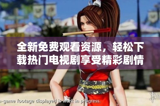 全新免费观看资源，轻松下载热门电视剧享受精彩剧情探秘