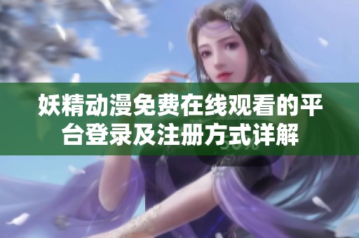 妖精动漫免费在线观看的平台登录及注册方式详解