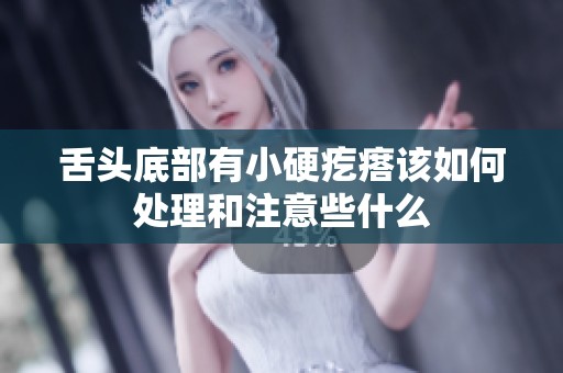 舌头底部有小硬疙瘩该如何处理和注意些什么