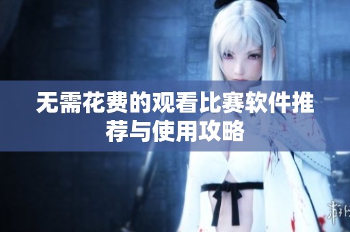 无需花费的观看比赛软件推荐与使用攻略