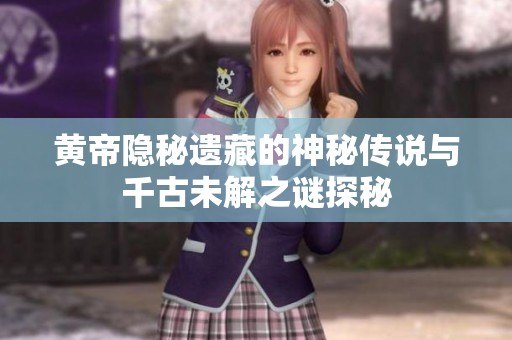 黄帝隐秘遗藏的神秘传说与千古未解之谜探秘
