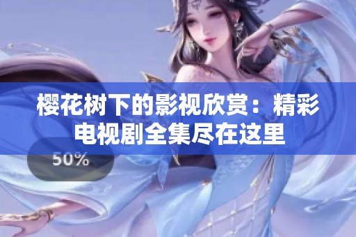 樱花树下的影视欣赏：精彩电视剧全集尽在这里