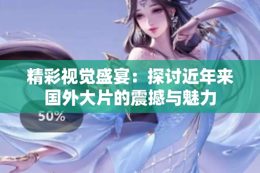 精彩视觉盛宴：探讨近年来国外大片的震撼与魅力
