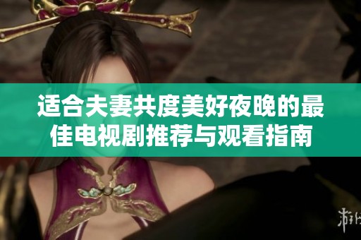 适合夫妻共度美好夜晚的最佳电视剧推荐与观看指南