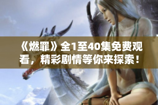 《燃罪》全1至40集免费观看，精彩剧情等你来探索！