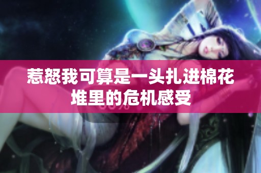 惹怒我可算是一头扎进棉花堆里的危机感受