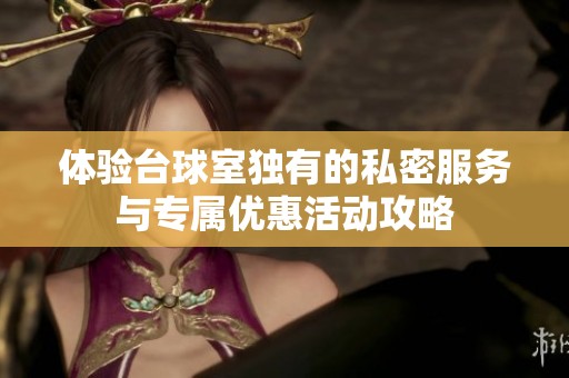 体验台球室独有的私密服务与专属优惠活动攻略