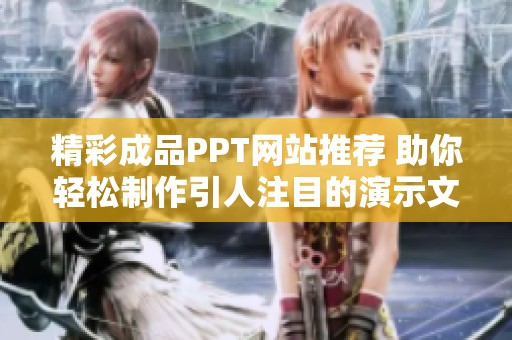 精彩成品PPT网站推荐 助你轻松制作引人注目的演示文稿