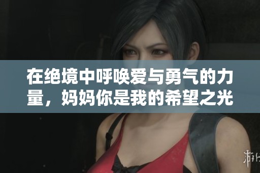 在绝境中呼唤爱与勇气的力量，妈妈你是我的希望之光
