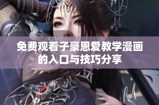 免费观看子豪恩爱教学漫画的入口与技巧分享