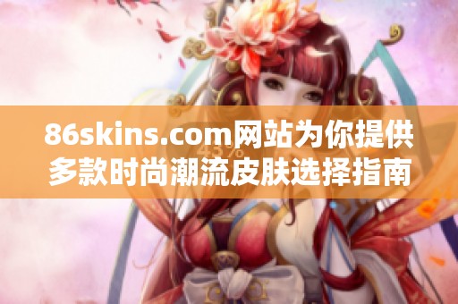 86skins.com网站为你提供多款时尚潮流皮肤选择指南