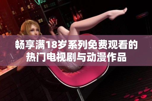 畅享满18岁系列免费观看的热门电视剧与动漫作品