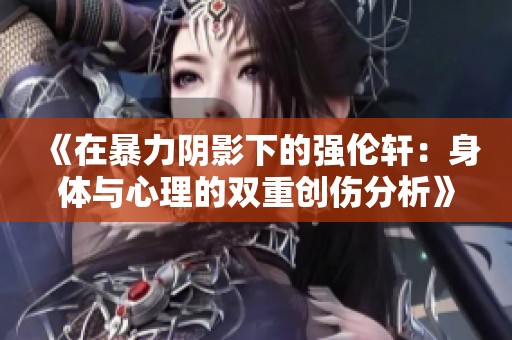 《在暴力阴影下的强伦轩：身体与心理的双重创伤分析》