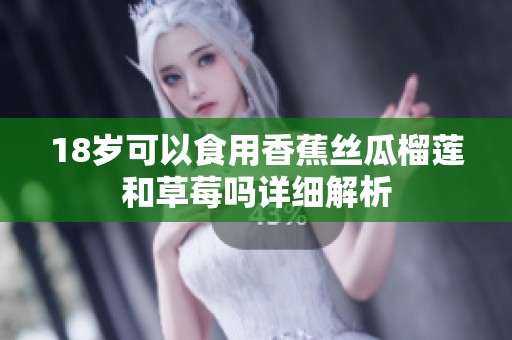18岁可以食用香蕉丝瓜榴莲和草莓吗详细解析