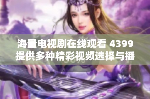 海量电视剧在线观看 4399提供多种精彩视频选择与播放体验