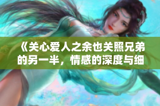《关心爱人之余也关照兄弟的另一半，情感的深度与细腻》