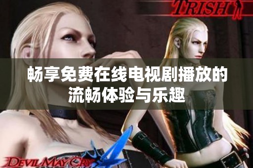畅享免费在线电视剧播放的流畅体验与乐趣
