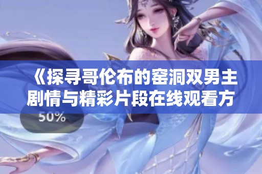 《探寻哥伦布的窑洞双男主剧情与精彩片段在线观看方法》