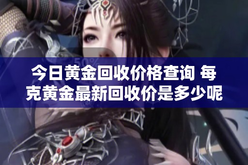 今日黄金回收价格查询 每克黄金最新回收价是多少呢