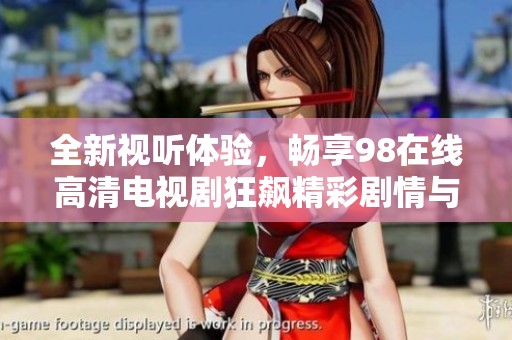 全新视听体验，畅享98在线高清电视剧狂飙精彩剧情与角色发展