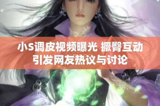 小S调皮视频曝光 撅臀互动引发网友热议与讨论