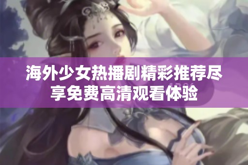 海外少女热播剧精彩推荐尽享免费高清观看体验