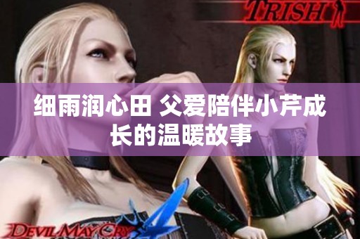 细雨润心田 父爱陪伴小芹成长的温暖故事