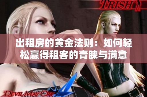 出租房的黄金法则：如何轻松赢得租客的青睐与满意