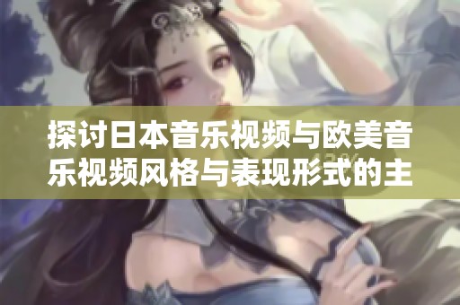 探讨日本音乐视频与欧美音乐视频风格与表现形式的主要差异