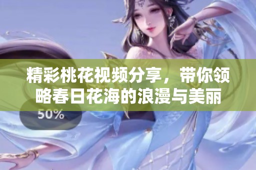 精彩桃花视频分享，带你领略春日花海的浪漫与美丽