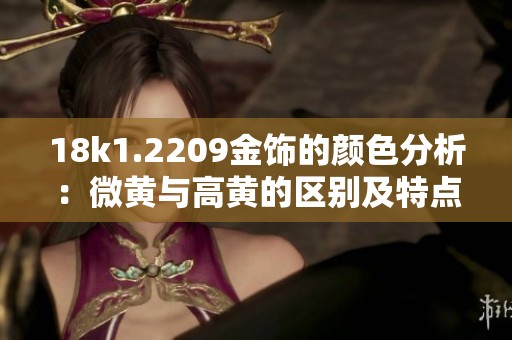 18k1.2209金饰的颜色分析：微黄与高黄的区别及特点