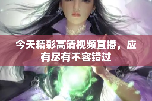 今天精彩高清视频直播，应有尽有不容错过