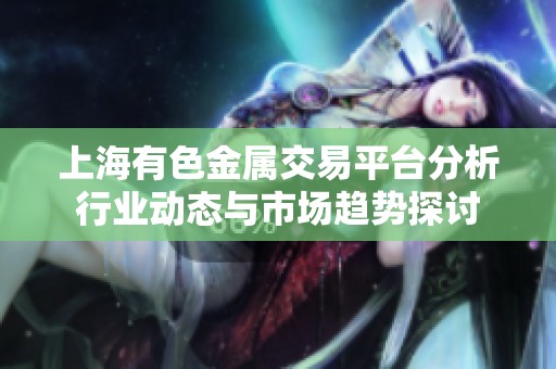 上海有色金属交易平台分析行业动态与市场趋势探讨