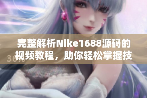 完整解析Nike1688源码的视频教程，助你轻松掌握技巧