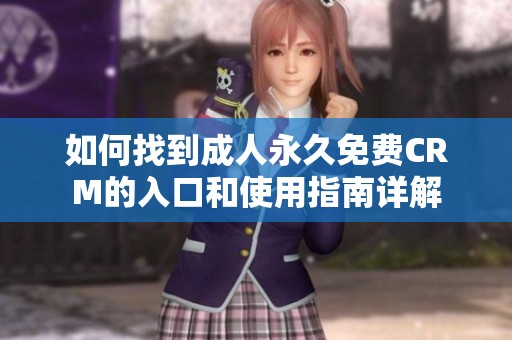 如何找到成人永久免费CRM的入口和使用指南详解