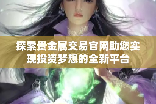 探索贵金属交易官网助您实现投资梦想的全新平台