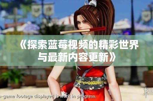 《探索蓝莓视频的精彩世界与最新内容更新》