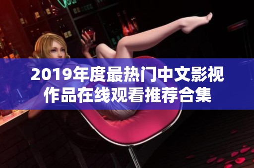 2019年度最热门中文影视作品在线观看推荐合集