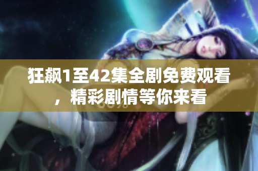 狂飙1至42集全剧免费观看，精彩剧情等你来看