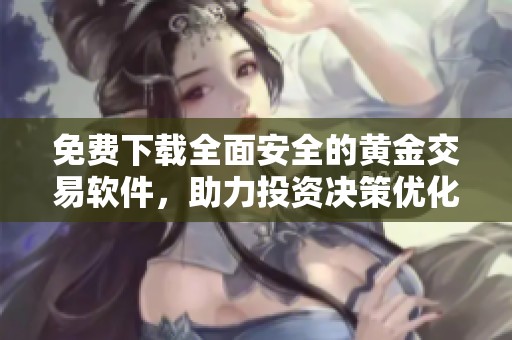 免费下载全面安全的黄金交易软件，助力投资决策优化