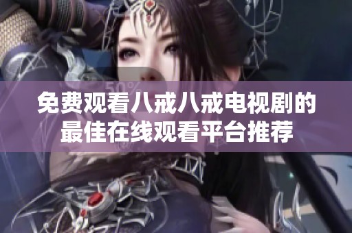 免费观看八戒八戒电视剧的最佳在线观看平台推荐