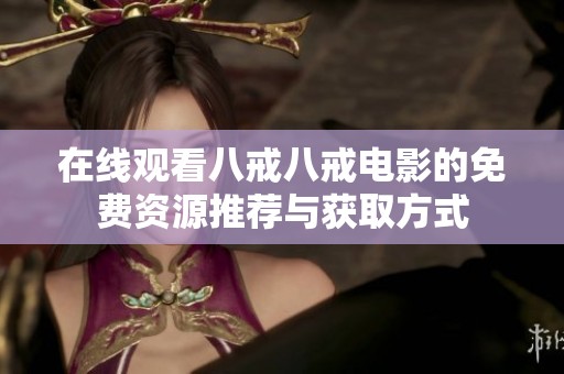 在线观看八戒八戒电影的免费资源推荐与获取方式