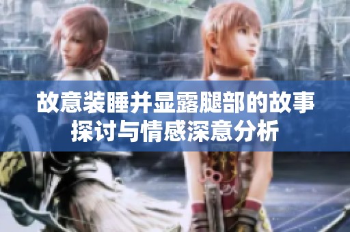 故意装睡并显露腿部的故事探讨与情感深意分析