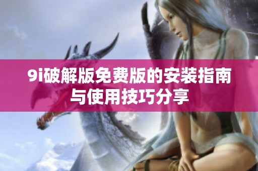 9i破解版免费版的安装指南与使用技巧分享