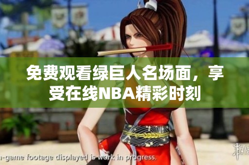免费观看绿巨人名场面，享受在线NBA精彩时刻