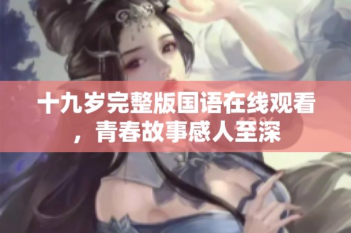 十九岁完整版国语在线观看，青春故事感人至深