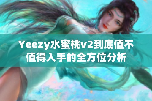 Yeezy水蜜桃v2到底值不值得入手的全方位分析