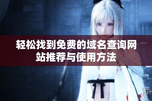 轻松找到免费的域名查询网站推荐与使用方法